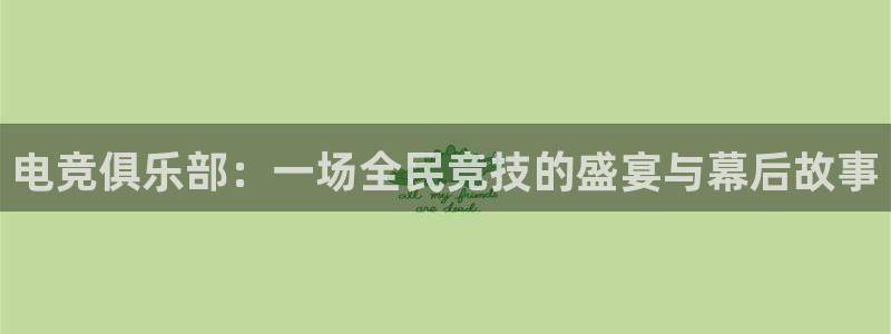 易游电竞中国区：电竞俱乐部：一场全民竞技的盛宴与幕后故事
