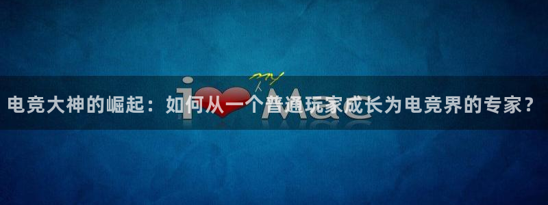 易游电竞平台：电竞大神的崛起：如何从一个普通玩家成长为电竞界的专家？