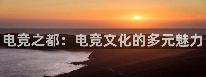 易游电竞：电竞之都：电竞文化的多元魅力